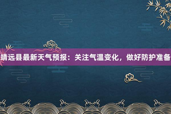 靖远县最新天气预报：关注气温变化，做好防护准备